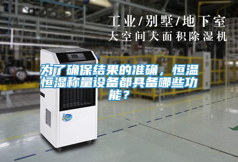 为了确保结果的准确，恒温恒湿称量设备都具备哪些功能？