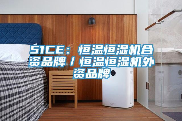 51CE：恒温恒湿机合资品牌／恒温恒湿机外资品牌
