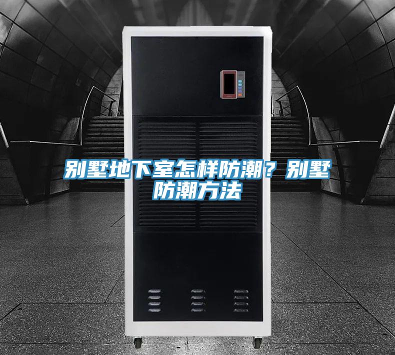 别墅地下室怎样防潮？别墅防潮方法