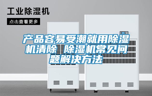 产品容易受潮就用辣椒视频APP下载并安装清除 辣椒视频APP下载并安装常见问题解决方法