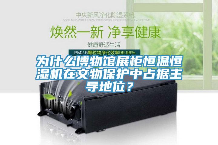 为什么博物馆展柜恒温恒湿机在文物保护中占据主导地位？