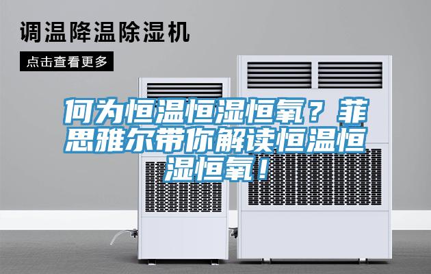 何为恒温恒湿恒氧？菲思雅尔带你解读恒温恒湿恒氧！