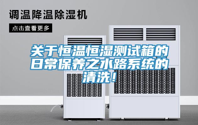 关于恒温恒湿测试箱的日常保养之水路系统的清洗！