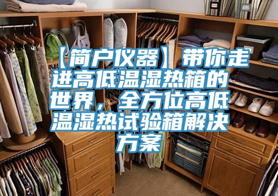 【简户仪器】带你走进高低温湿热箱的世界，全方位高低温湿热试验箱解决方案