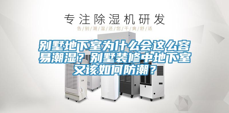 别墅地下室为什么会这么容易潮湿？别墅装修中地下室又该如何防潮？