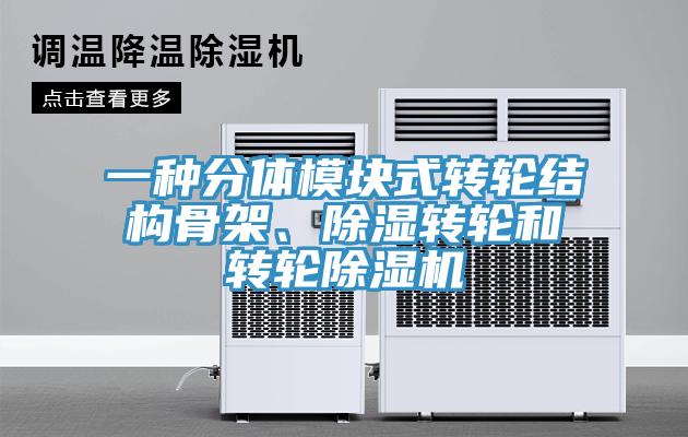 一种分体模块式转轮结构骨架、除湿转轮和转轮辣椒视频APP下载并安装