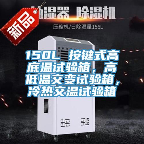 150L 按键式高底温试验箱，高低温交变试验箱，冷热交温试验箱