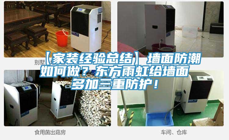 【家装经验总结】墙面防潮如何做？东方雨虹给墙面多加三重防护！