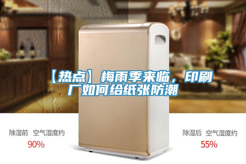 【热点】梅雨季来临，印刷厂如何给纸张防潮