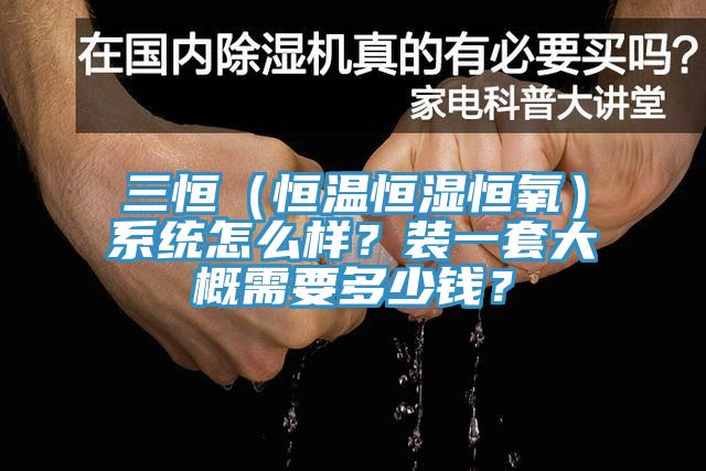 三恒（恒温恒湿恒氧）系统怎么样？装一套大概需要多少钱？
