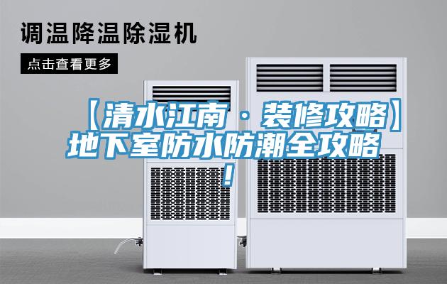 【清水江南·装修攻略】地下室防水防潮全攻略！