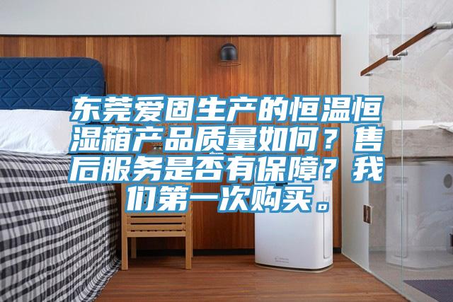 东莞爱固生产的恒温恒湿箱产品质量如何？售后服务是否有保障？辣椒视频软件第一次购买。
