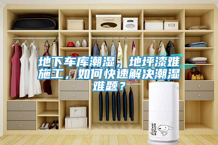 地下车库潮湿，地坪漆难施工，如何快速解决潮湿难题？