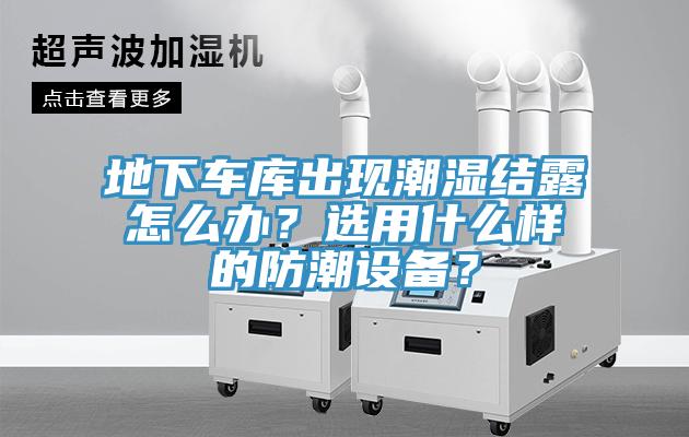 地下车库出现潮湿结露怎么办？选用什么样的防潮设备？