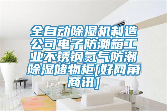 全自动辣椒视频APP下载并安装制造公司电子防潮箱工业不锈钢氮气防潮除湿储物柜[好网角商讯]