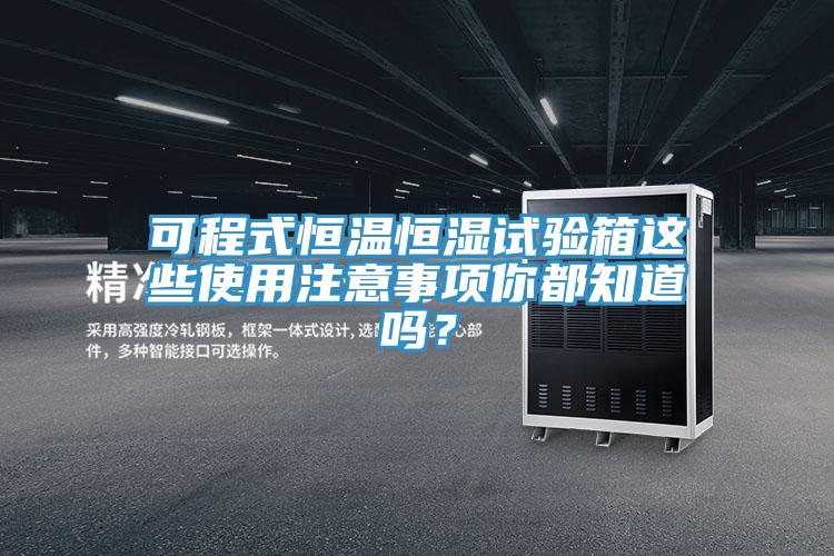 可程式恒温恒湿试验箱这些使用注意事项你都知道吗？