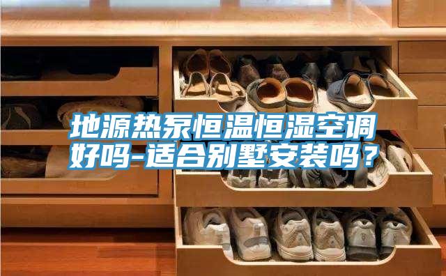 地源热泵恒温恒湿空调好吗-适合别墅安装吗？