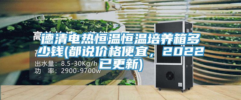 德清电热恒温恒温培养箱多少钱(都说价格便宜，2022已更新)