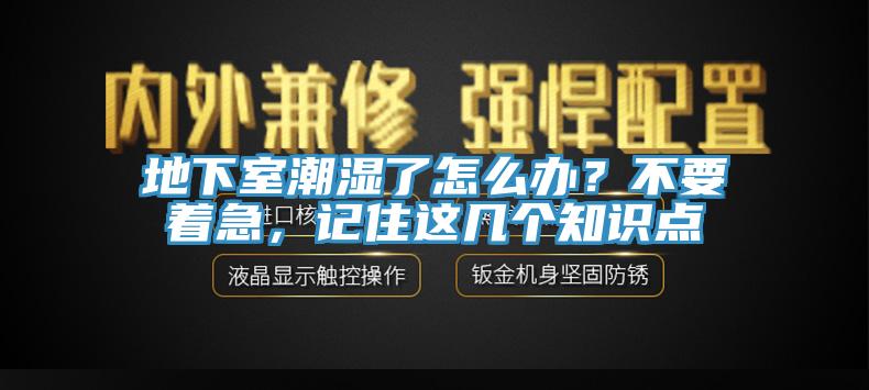 地下室潮湿了怎么办？不要着急，记住这几个知识点