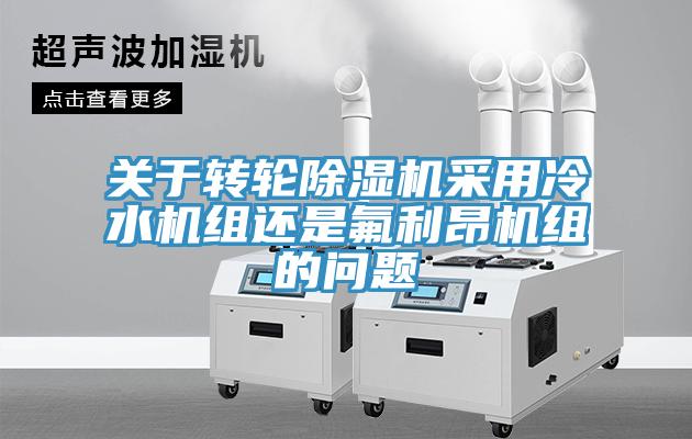 关于转轮辣椒视频APP下载并安装采用冷水机组还是氟利昂机组的问题