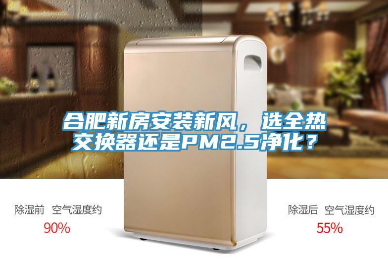 合肥新房安装新风，选全热交换器还是PM2.5净化？
