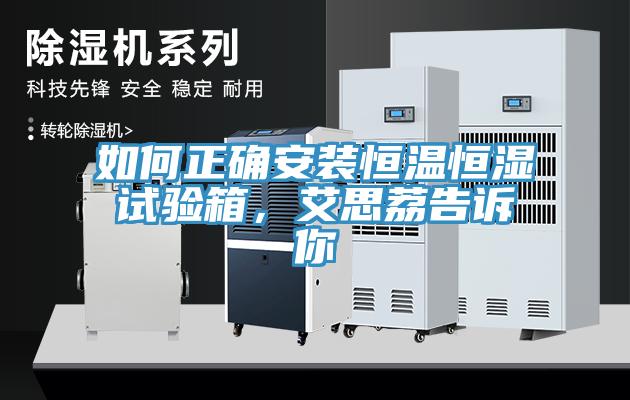 如何正确安装恒温恒湿试验箱，艾思荔告诉你