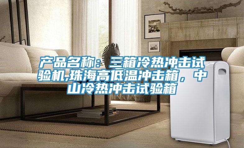 产品名称：三箱冷热冲击试验机,珠海高低温冲击箱，中山冷热冲击试验箱