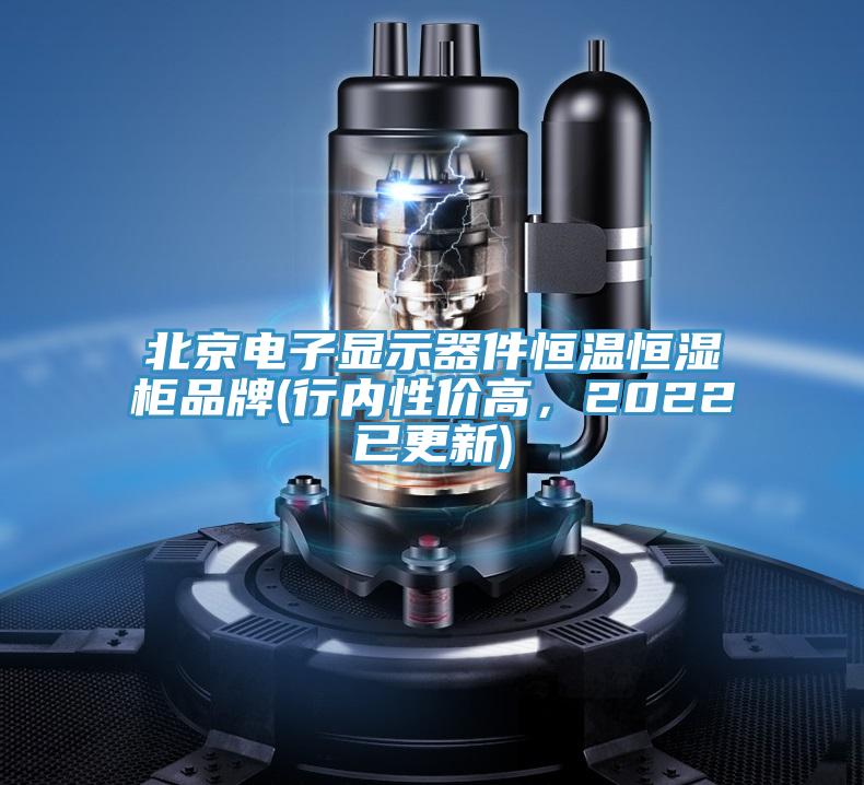 北京电子显示器件恒温恒湿柜品牌(行内性价高，2022已更新)