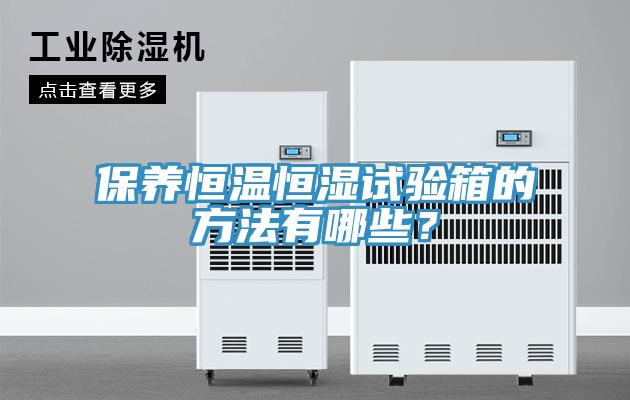 保养恒温恒湿试验箱的方法有哪些？