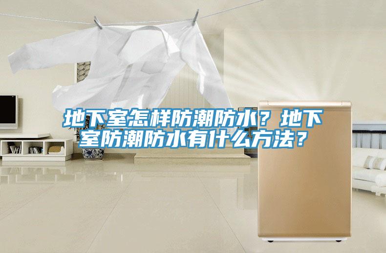 地下室怎样防潮防水？地下室防潮防水有什么方法？