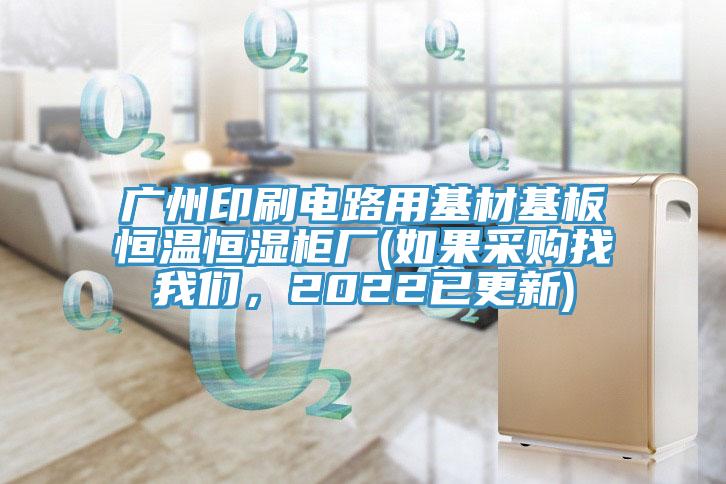 广州印刷电路用基材基板恒温恒湿柜厂(如果采购找辣椒视频软件，2022已更新)