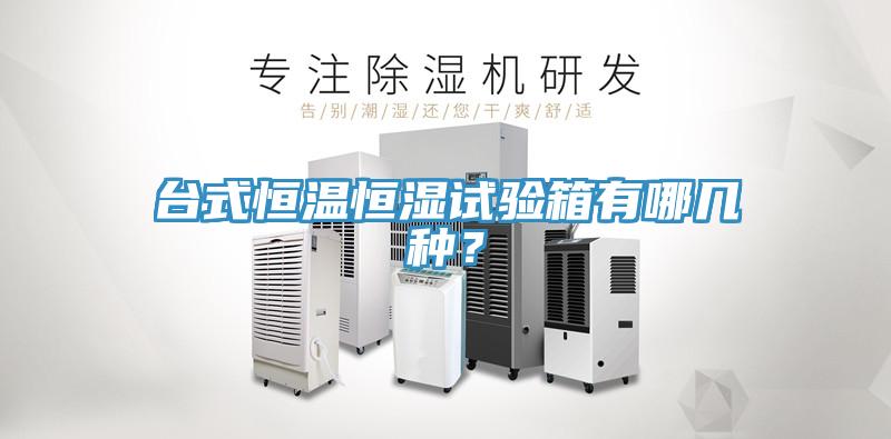 台式恒温恒湿试验箱有哪几种？