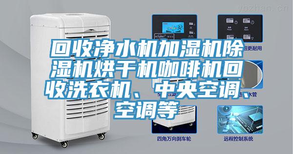 回收净水机加湿机辣椒视频APP下载并安装烘干机咖啡机回收洗衣机、中央空调、空调等