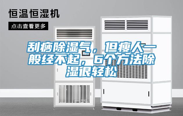 刮痧除湿气，但瘦人一般经不起，6个方法除湿很轻松