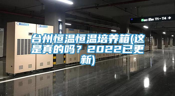 台州恒温恒温培养箱(这是真的吗？2022已更新)
