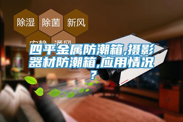 四平金属防潮箱,摄影器材防潮箱,应用情况？