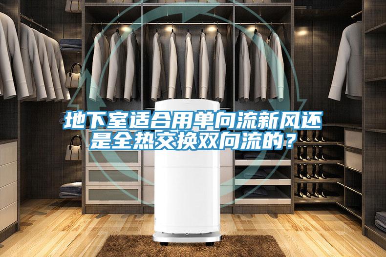 地下室适合用单向流新风还是全热交换双向流的？