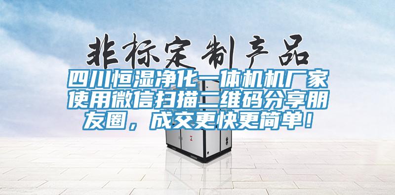 四川恒湿净化一体机机厂家使用微信扫描二维码分享朋友圈，成交更快更简单！