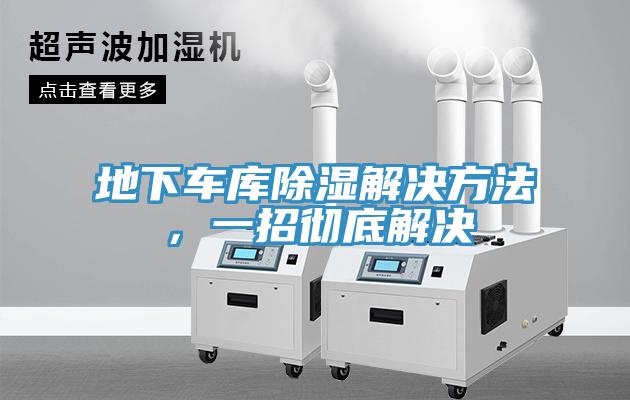 地下车库除湿解决方法，一招彻底解决