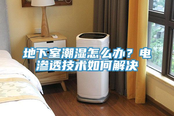 地下室潮湿怎么办？电渗透技术如何解决