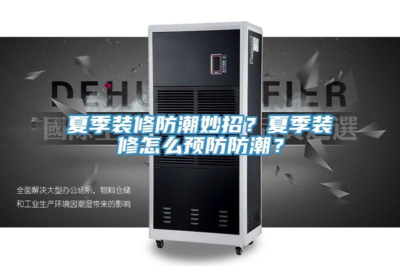 夏季装修防潮妙招？夏季装修怎么预防防潮？