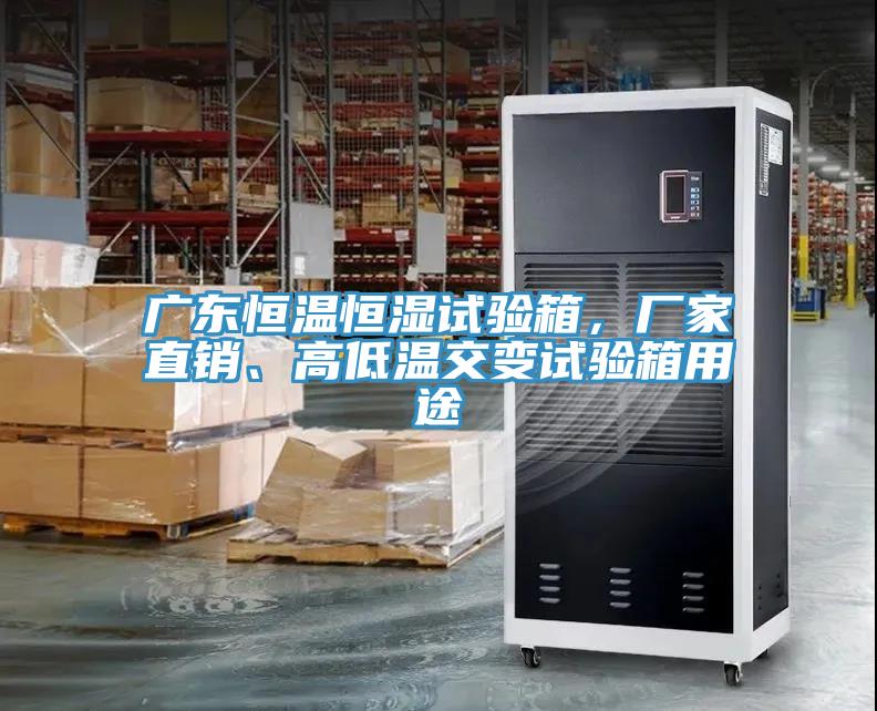 广东恒温恒湿试验箱，厂家直销、高低温交变试验箱用途