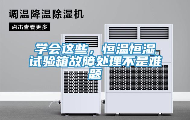 学会这些，恒温恒湿试验箱故障处理不是难题