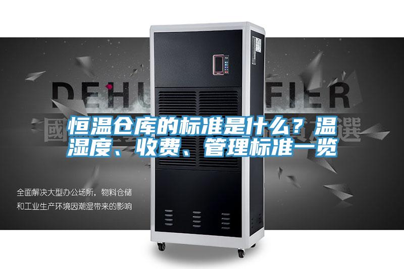 恒温仓库的标准是什么？温湿度、收费、管理标准一览