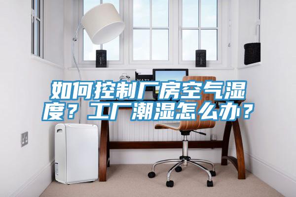 如何控制厂房空气湿度？工厂潮湿怎么办？