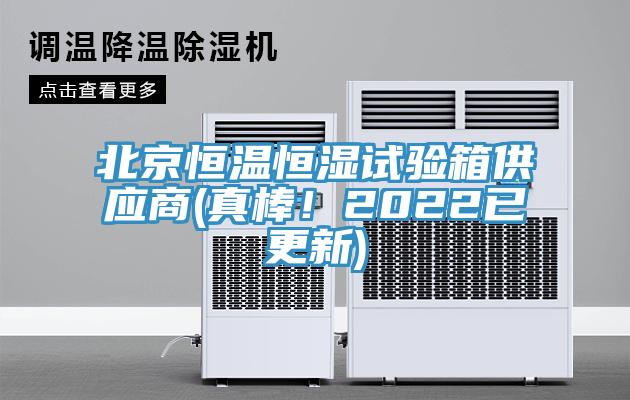 北京恒温恒湿试验箱供应商(真棒！2022已更新)