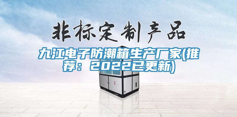 九江电子防潮箱生产厂家(推荐：2022已更新)