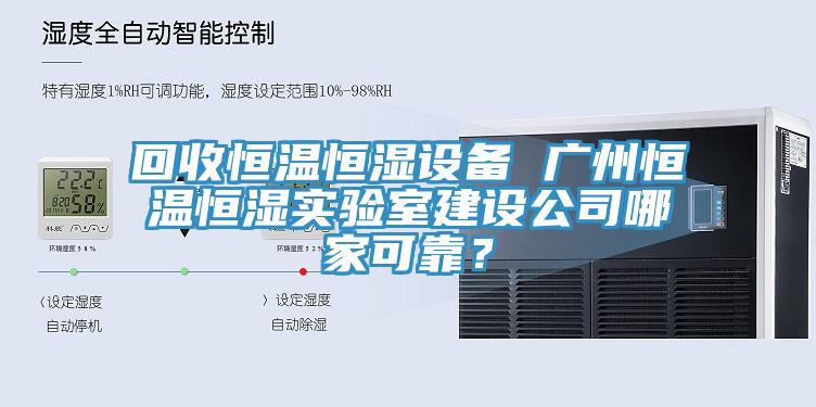 回收恒温恒湿设备 广州恒温恒湿实验室建设公司哪家可靠？