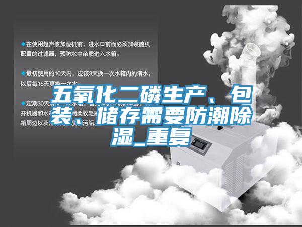 五氧化二磷生产、包装、储存需要防潮除湿_重复