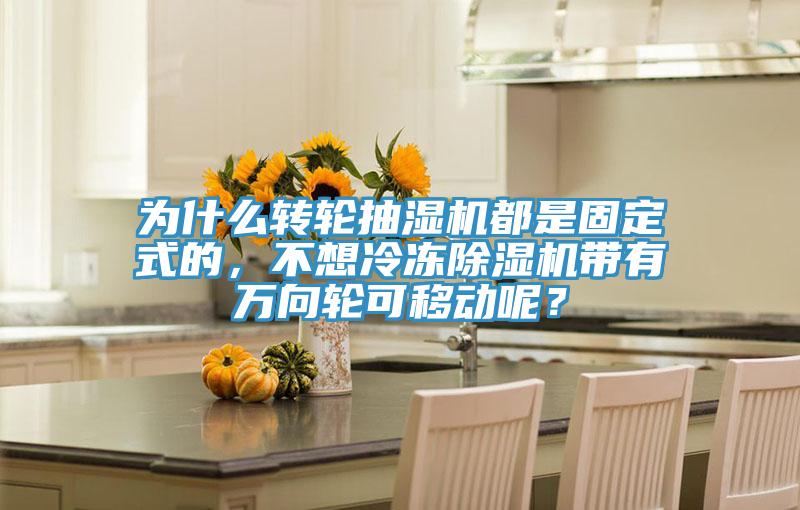 为什么转轮抽湿机都是固定式的，不想冷冻辣椒视频APP下载并安装带有万向轮可移动呢？